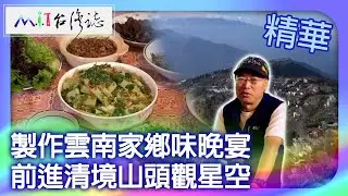 製作雲南家鄉味晚宴 前進清境山頭觀星空｜南投縣仁愛鄉 麥覺明【@ctvmit902集】