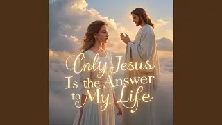 Only Jesus Is the Answer to My Life