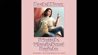 I Want to Be Where the Normal People Are by Rachel Bloom | Full Audiobook