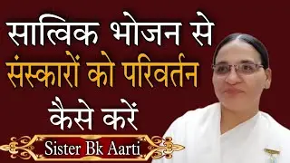 BK Arti।। सात्विक भोजन से अपने संस्कारों को परिवर्तन कैसे करें , आओ करें अपने भोजन को शुद्ध
