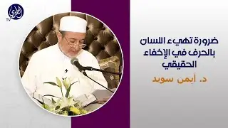ضرورة تهيء اللسان بالحرف في الإخفاء الحقيقي، د. أيمن سويد.
