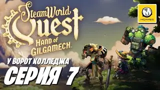 SteamWorld Quest Hand of Gilgamech | Серия 7 | У Ворот Колледжа