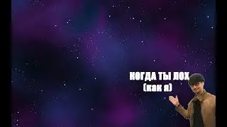 КОГДА ТЫ ЛОХ
