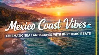 Mexico Coast Vibes 🌊 | Cinematic Sea Landscapes with Rhythmic Beats