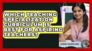 Which Teaching Specialization Curriculum Is Best For Aspiring Teachers? - Aspiring Teacher Guide