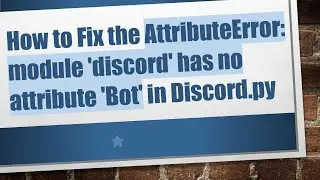 How to Fix the AttributeError: module 'discord' has no attribute 'Bot' in Discord.py