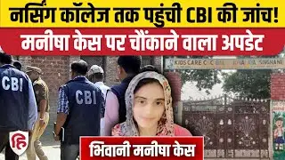 Bhiwani Manisha Case CBI Janch: आखिर सीबीआई पहुंची नर्सिंग कॉलेज, मनीषा मौत की जांच तेज | Haryana