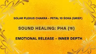 Solar Plexus Chakra Petal &bull; Śoka (Grief) | Pha (फ) Sound Healing for Emotional Release & Inner Depth