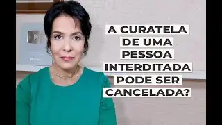 A CURATELA DE UMA PESSOA INTERDITADA PODE SER CANCELADA?