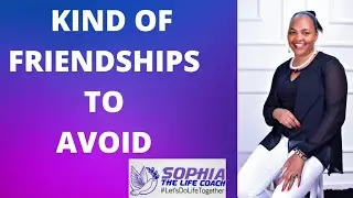 TYPES OF FRIENDSHIPS TO AVOID|SOPHIA THE LIFE COACH
