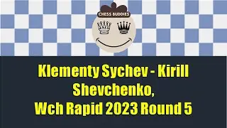 Klementy Sychev vs Kirill Shevchenko, Wch Rapid 2023 Round 5