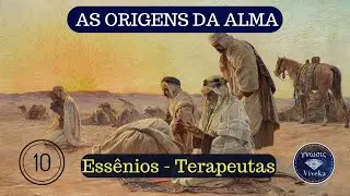 AS ORIGENS DA ALMA (10) - A Cura da Alma, os Essênios e o Falso Espírito.