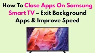 How To Close Apps On Samsung Smart TV &ndash; Exit Background Apps & Improve Speed