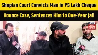 Shopian Court Convicts Man in ₹5 Lakh Cheque Bounce Case, Sentences Him to One-Year Jail | N18V