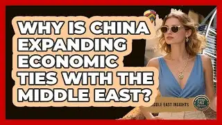 Why Is China Expanding Economic Ties With The Middle East?