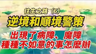 【往生之路06】逆境和順境警策！出現了病障、魔障種種不如意的事怎麽面對？