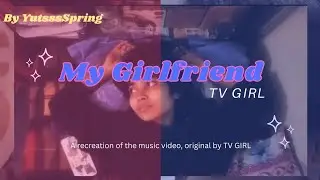 'My girlfriend' TV GIRL| a self made music video 