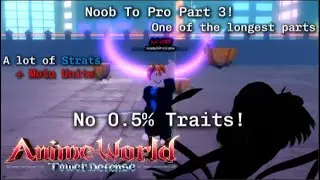 Noob To Pro Without 0 5% Traits! Part 3! A lot of Strats + Units! Anime World Tower Defense