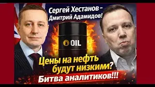 Сергей Хестанов -  Дмитрий Адамидов! Цены на нефть будут низкими? Битва аналитиков!!