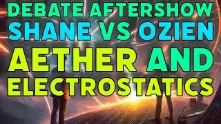 Debate Aftershow: Aether, Gravity, and Electrostatics (Shane Vs Ozien)