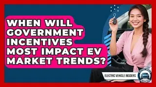 When Will Government Incentives Most Impact EV Market Trends? | Electric Vehicle Insiders News