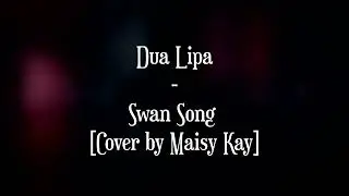Swan Song - Dua Lipa Cover by @MaisyKayMusic  Lyrics & Subtítulos en Español