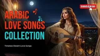 🌙 Arabic Love Songs Collection 💞 Romantic Middle Eastern Mix 🌹 Timeless Desert Melodies 🎶