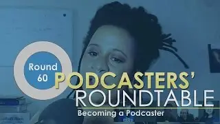 Podcasters' Roundtable - Round 60 - Becoming a Podcaster