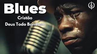 Deus Todo Bondoso - Blues para a edifica&ccedil;&atilde;o da alma!
