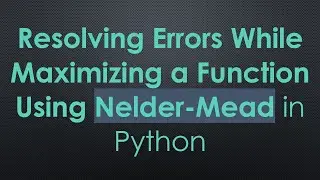 Resolving Errors While Maximizing a Function Using Nelder-Mead in Python