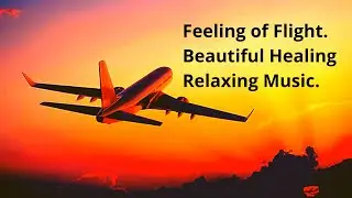Feeling of Flight. Beautiful Healing Relaxing Music |  Красивая Расслабляющая Лечебная Музыка