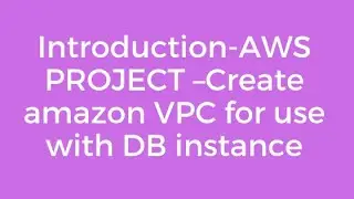 Introduction-AWS PROJECT &ndash;Create amazon VPC for use with DB instance