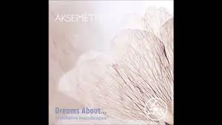 Aksemetrix - Dreams About...(Meditative Soundscapes) | Full Mixed Album