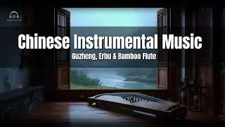 🎶 Chinese Instrumental Music | Guzheng, Erhu & Bamboo Flute | Calm, Focus & Relaxation