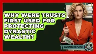 Why Were Trusts First Used For Protecting Dynastic Wealth? - Wealth and Estate Planners