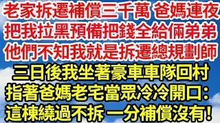 老家拆遷補償三千萬 爸媽連夜，把我拉黑預備把錢全給倆弟弟。他們不知我就是拆遷的總規劃師。三日後我坐著豪車車隊回村，指著爸媽老宅當眾冷冷開口：這棟繞過不拆一分補償沒有！||笑看人生情感生活