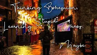 Thinking Bohemian, Learning Stupid Chaos, Maybe.