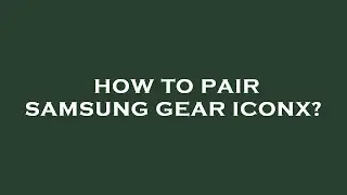 How to pair samsung gear iconx?