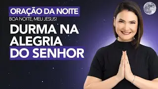 ORAÇÃO DA NOITE DE HOJE: DURMA NA ALEGRIA DO SENHOR -  Ana Clara Rocha