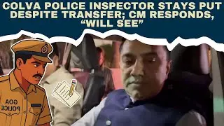Colva Police Inspector Stays Put Despite Transfer; CM Responds, “Will See”
