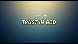 Trust in God &ndash; 30 Minutes of Worship Music to Let Go of Fear and Find Peace