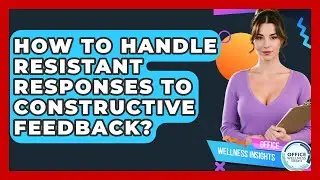 How To Handle Resistant Responses To Constructive Feedback? - Office Wellness Insights