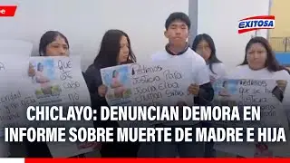 🔴🔵 Chiclayo: denuncian demora en informe sobre muerte de madre e hija