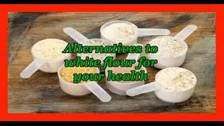 Alternatives to white flour for your health and well being