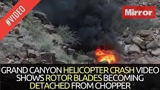 GRAND CANYON HELICOPTER CRASH VIDEO SHOWS ROTOR BLADES BECOMING DETACHED FROM CHOPPER