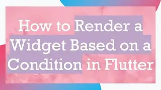How to Render a Widget Based on a Condition in Flutter