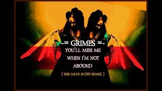 You’ll Miss Me When I’m Not Around by GRIMES (Dave Scott Remix)