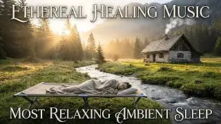 Ethereal Healing Music | Most Relaxing Ambient Sleep Music | Cozy Cottage & Nature Soundscape