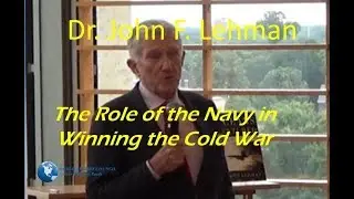 Dr. John F. Lehman - The Role of the Navy in Winning the Cold War