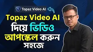 Topaz Video AI Tutorial Bangla | AI Video Upscale to 4K Easily (2026)